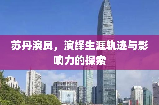苏丹演员，演绎生涯轨迹与影响力的探索