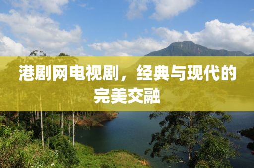 港剧网电视剧，经典与现代的完美交融