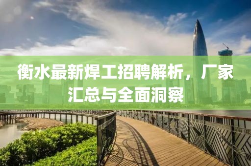 衡水最新焊工招聘解析，厂家汇总与全面洞察