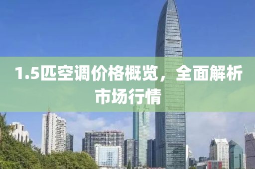 1.5匹空调价格概览，全面解析市场行情