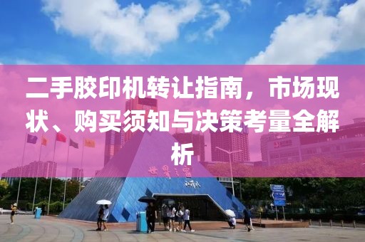 二手胶印机转让指南，市场现状、购买须知与决策考量全解析