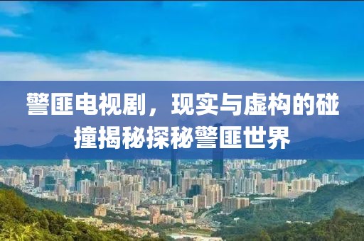 警匪电视剧，现实与虚构的碰撞揭秘探秘警匪世界