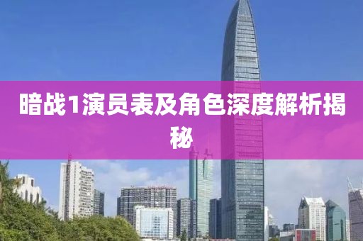 暗战1演员表及角色深度解析揭秘