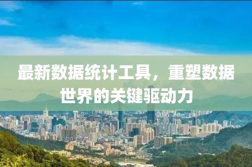 最新数据统计工具，重塑数据世界的关键驱动力