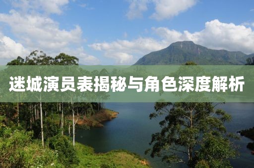 迷城演员表揭秘与角色深度解析