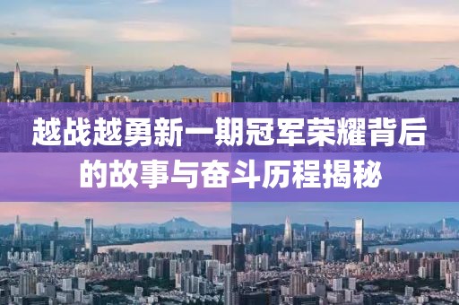越战越勇新一期冠军荣耀背后的故事与奋斗历程揭秘