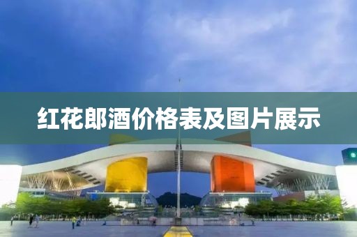 红花郎酒价格表及图片展示