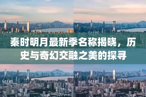 秦时明月最新季名称揭晓，历史与奇幻交融之美的探寻