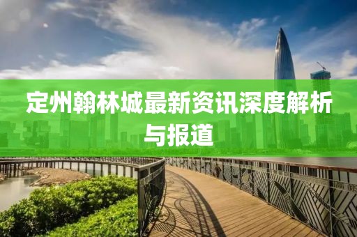 定州翰林城最新资讯深度解析与报道