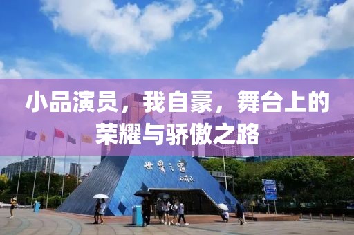 小品演员，我自豪，舞台上的荣耀与骄傲之路