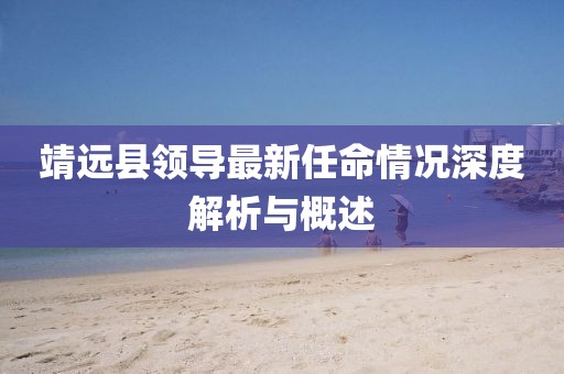 靖远县领导最新任命情况深度解析与概述