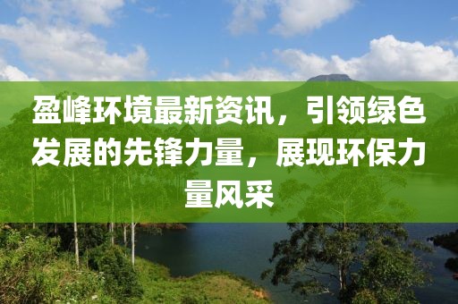 盈峰环境最新资讯，引领绿色发展的先锋力量，展现环保力量风采