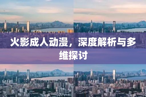 火影成人动漫，深度解析与多维探讨