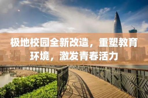 极地校园全新改造，重塑教育环境，激发青春活力