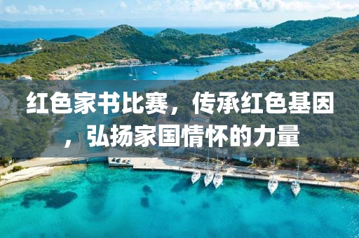 红色家书比赛，传承红色基因，弘扬家国情怀的力量