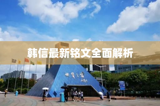 韩信最新铭文全面解析