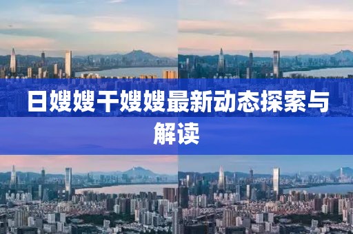 日嫂嫂干嫂嫂最新动态探索与解读