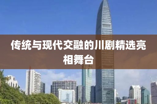 传统与现代交融的川剧精选亮相舞台