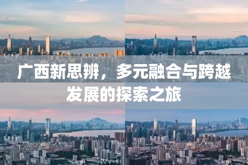 广西新思辨，多元融合与跨越发展的探索之旅