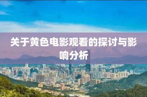 关于黄色电影观看的探讨与影响分析