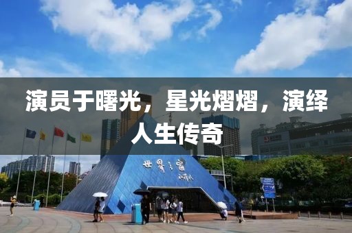 演员于曙光，星光熠熠，演绎人生传奇