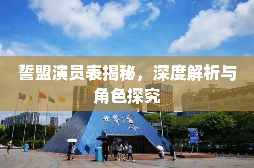 誓盟演员表揭秘，深度解析与角色探究