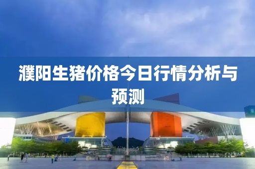 濮阳生猪价格今日行情分析与预测