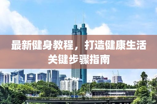 最新健身教程，打造健康生活关键步骤指南