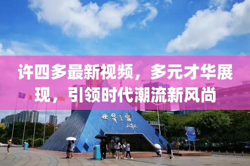 许四多最新视频，多元才华展现，引领时代潮流新风尚