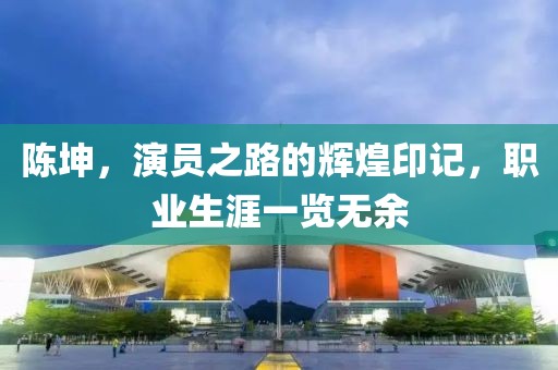 陈坤，演员之路的辉煌印记，职业生涯一览无余