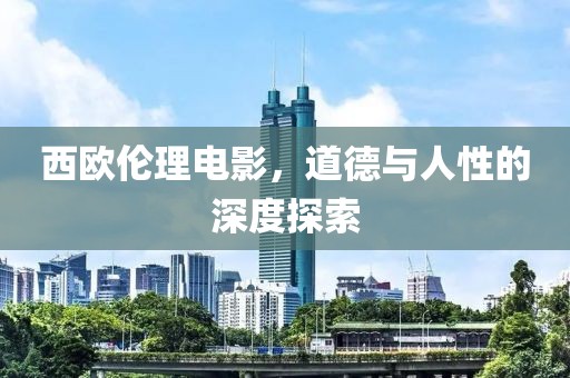 西欧伦理电影，道德与人性的深度探索