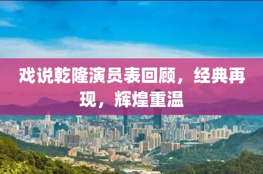 戏说乾隆演员表回顾，经典再现，辉煌重温