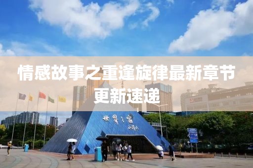 情感故事之重逢旋律最新章节更新速递