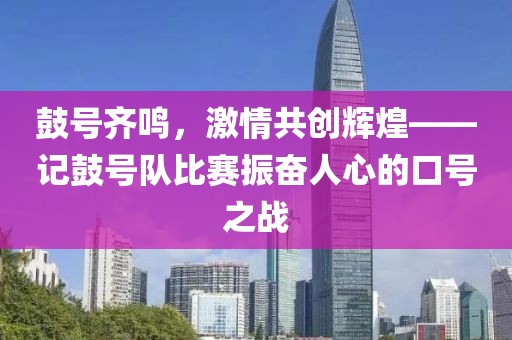 鼓号齐鸣，激情共创辉煌——记鼓号队比赛振奋人心的口号之战