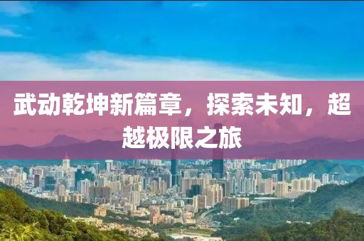 武动乾坤新篇章，探索未知，超越极限之旅