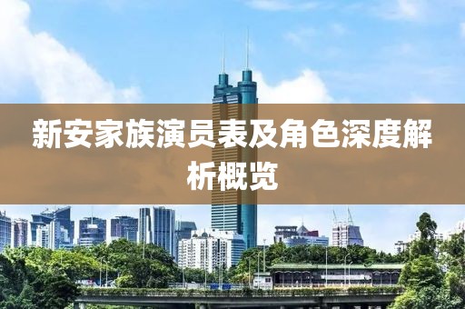 新安家族演员表及角色深度解析概览