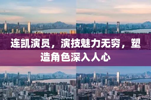 连凯演员，演技魅力无穷，塑造角色深入人心