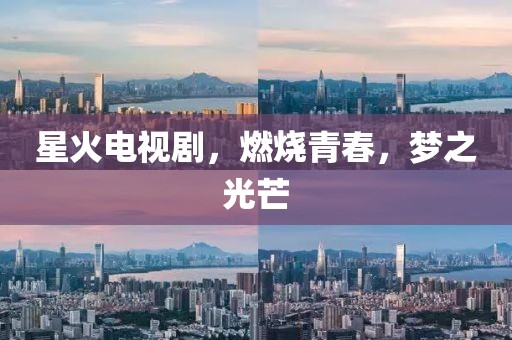 星火电视剧，燃烧青春，梦之光芒