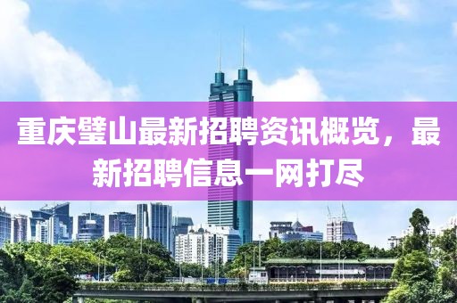 重庆璧山最新招聘资讯概览，最新招聘信息一网打尽