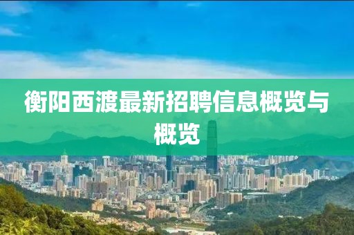 衡阳西渡最新招聘信息概览与概览