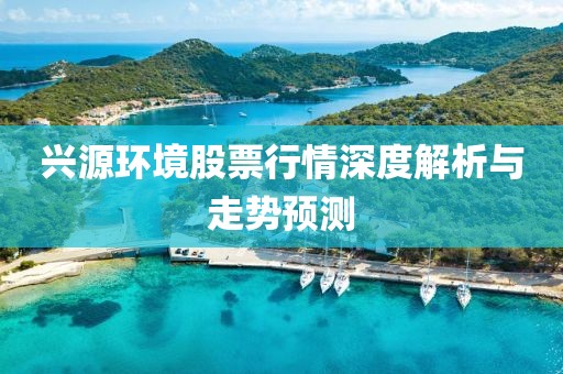兴源环境股票行情深度解析与走势预测