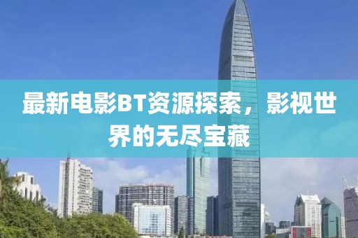 最新电影BT资源探索，影视世界的无尽宝藏