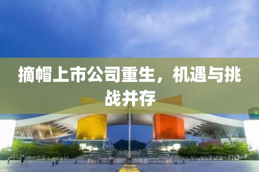 摘帽上市公司重生，机遇与挑战并存