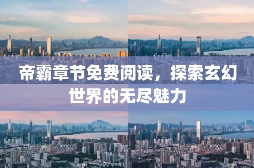 帝霸章节免费阅读，探索玄幻世界的无尽魅力