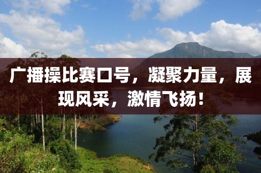 广播操比赛口号，凝聚力量，展现风采，激情飞扬！