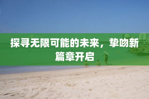 探寻无限可能的未来，挚吻新篇章开启