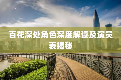 百花深处角色深度解读及演员表揭秘