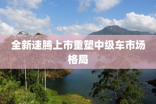 全新速腾上市重塑中级车市场格局