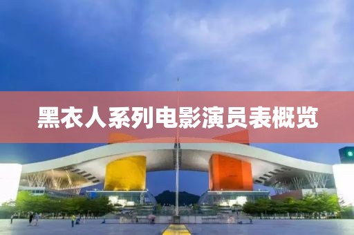 黑衣人系列电影演员表概览