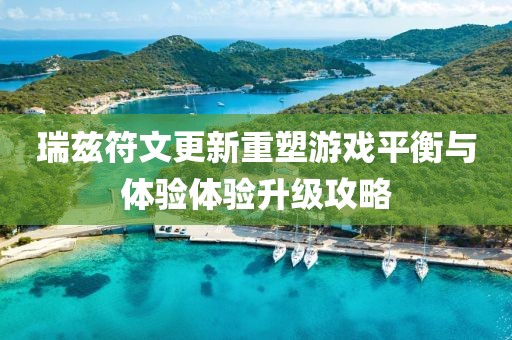 瑞兹符文更新重塑游戏平衡与体验体验升级攻略